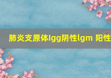 肺炎支原体Igg阴性lgm 阳性